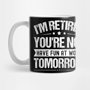 I'm Retired You're Not Have Fun At Work Tomorrow, Funny Retirement Quote, Mug